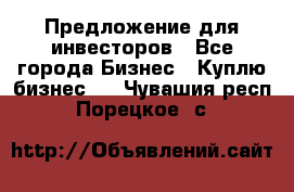 Предложение для инвесторов - Все города Бизнес » Куплю бизнес   . Чувашия респ.,Порецкое. с.